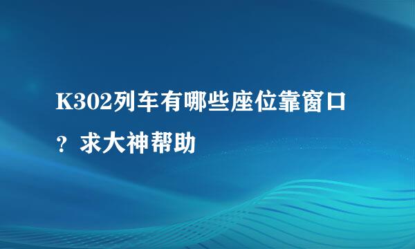 K302列车有哪些座位靠窗口？求大神帮助