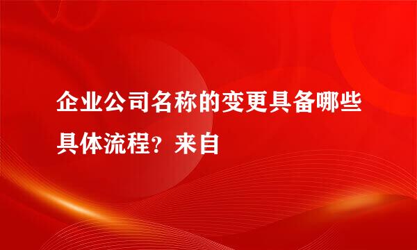 企业公司名称的变更具备哪些具体流程？来自