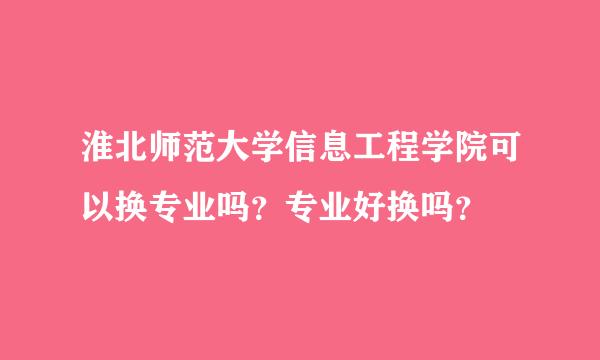 淮北师范大学信息工程学院可以换专业吗？专业好换吗？