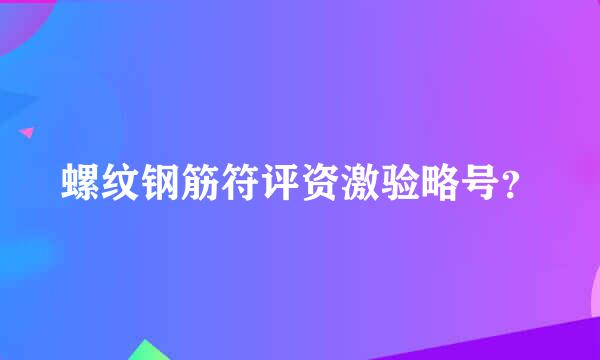 螺纹钢筋符评资激验略号？