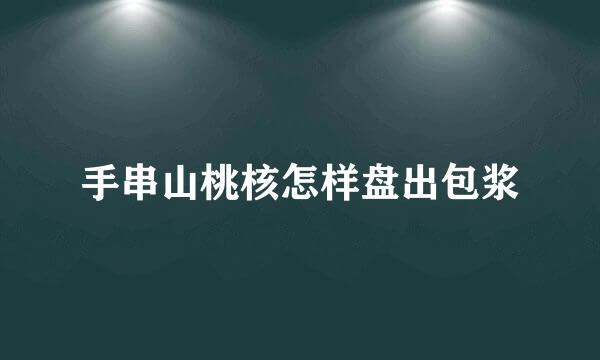 手串山桃核怎样盘出包浆