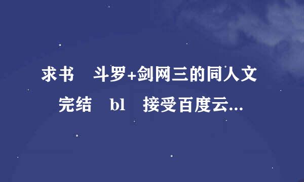 求书 斗罗+剑网三的同人文 完结 bl 接受百度云 360网盘 微盘张娘省充微视基分享