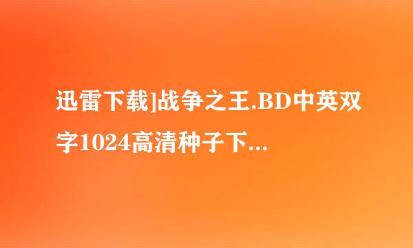 迅雷下载]战争之王.BD中英双字1024高清种子下载地址来自有么?跪谢