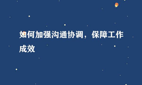 如何加强沟通协调，保障工作成效