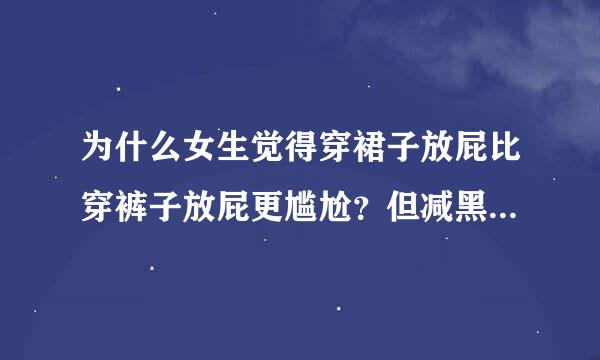 为什么女生觉得穿裙子放屁比穿裤子放屁更尴尬？但减黑列整但立是很轻松