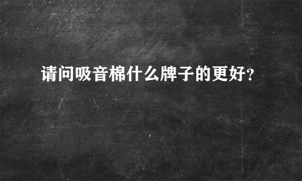 请问吸音棉什么牌子的更好？