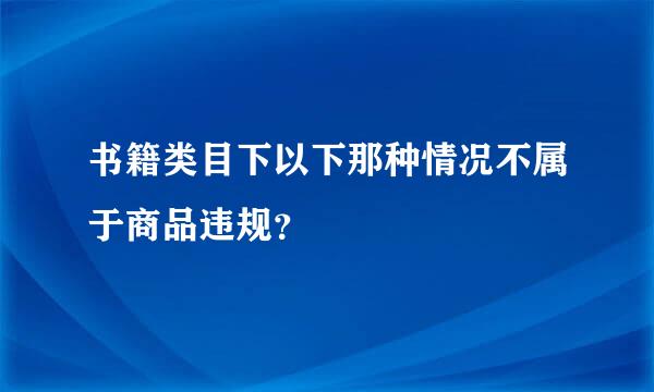 书籍类目下以下那种情况不属于商品违规？