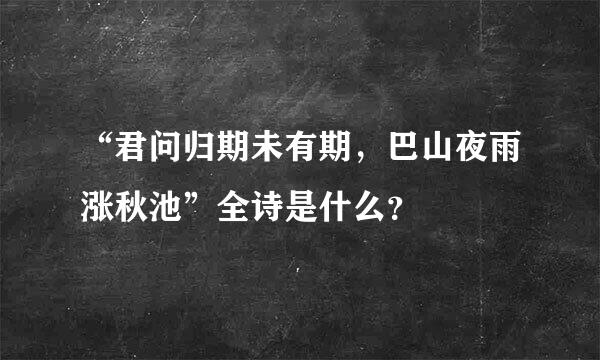 “君问归期未有期，巴山夜雨涨秋池”全诗是什么？