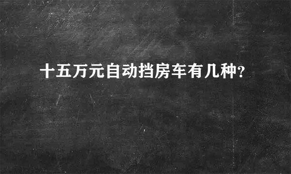 十五万元自动挡房车有几种？