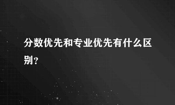 分数优先和专业优先有什么区别？