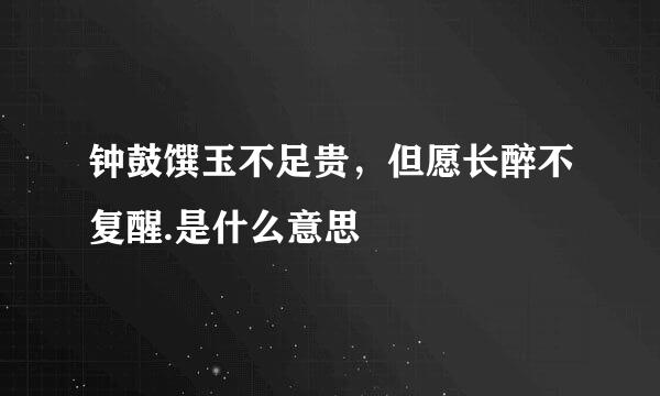 钟鼓馔玉不足贵，但愿长醉不复醒.是什么意思