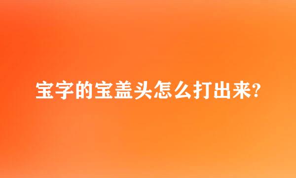 宝字的宝盖头怎么打出来?