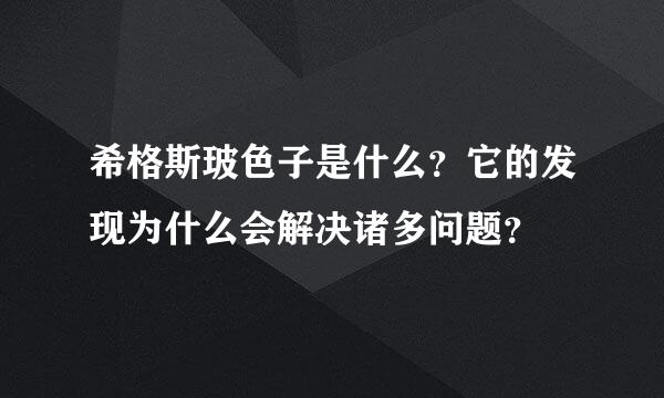 希格斯玻色子是什么？它的发现为什么会解决诸多问题？