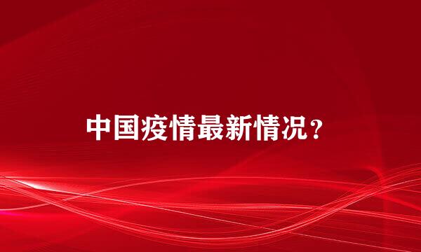 中国疫情最新情况？