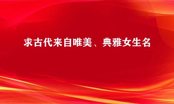 求古代来自唯美、典雅女生名