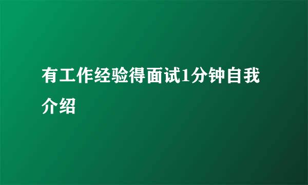 有工作经验得面试1分钟自我介绍