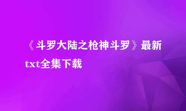 《斗罗大陆之枪神斗罗》最新txt全集下载