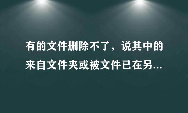 有的文件删除不了，说其中的来自文件夹或被文件已在另一程序中打开。怎么办？？？