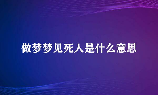 做梦梦见死人是什么意思