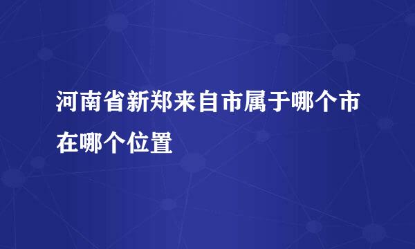 河南省新郑来自市属于哪个市在哪个位置