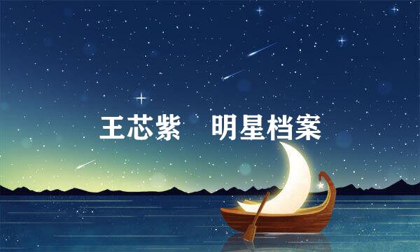 王芯紫 明星档案