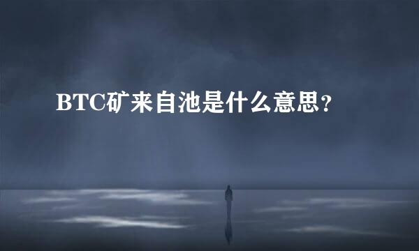 BTC矿来自池是什么意思？