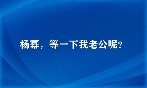 杨幂，等一下我老公呢？