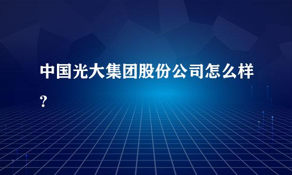 中国光大集团股份公司怎么样？