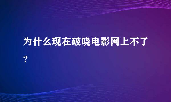 为什么现在破晓电影网上不了？