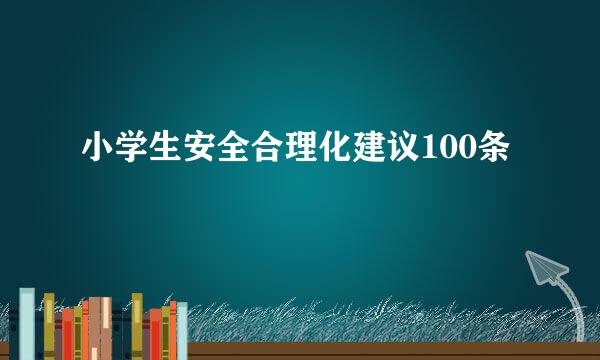 小学生安全合理化建议100条