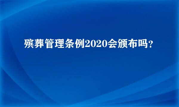 殡葬管理条例2020会颁布吗？