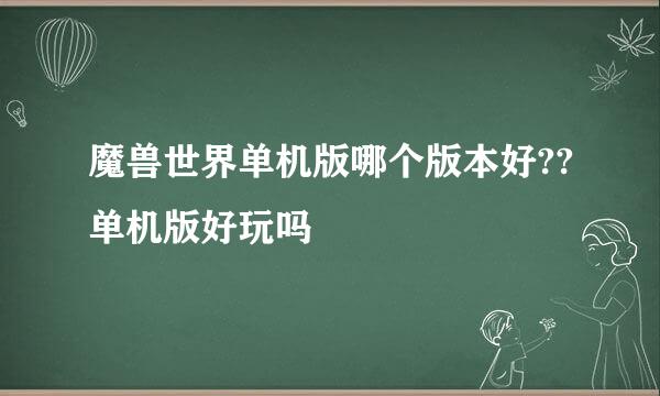 魔兽世界单机版哪个版本好??单机版好玩吗