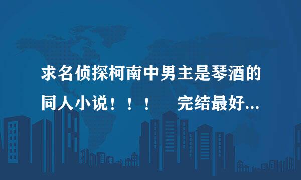 求名侦探柯南中男主是琴酒的同人小说！！！ 完结最好，连载也行，当然来自耽美更好啦~~~