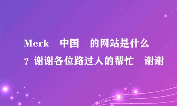 Merk 中国 的网站是什么？谢谢各位路过人的帮忙 谢谢