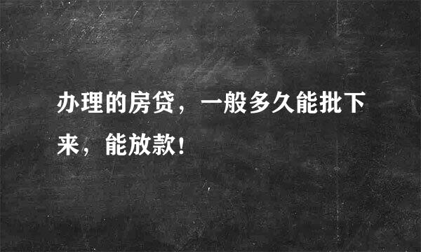 办理的房贷，一般多久能批下来，能放款！