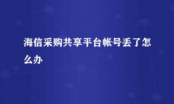 海信采购共享平台帐号丢了怎么办