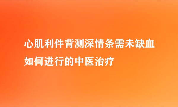 心肌利件背测深情条需未缺血如何进行的中医治疗