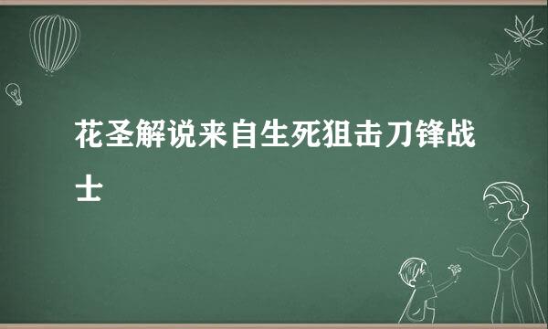 花圣解说来自生死狙击刀锋战士