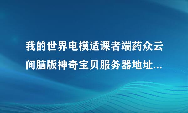 我的世界电模适课者端药众云间脑版神奇宝贝服务器地址大来自全