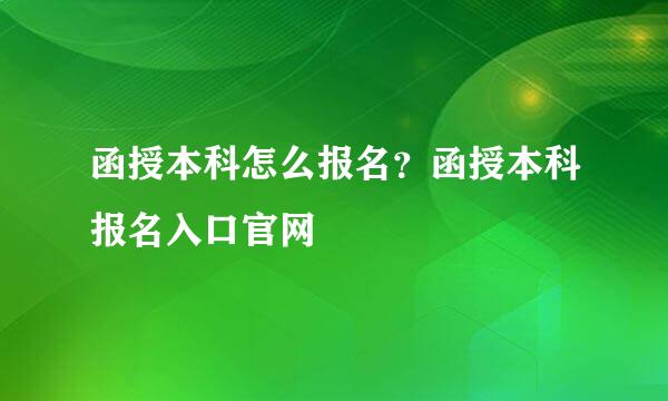 函授本科怎么报名？函授本科报名入口官网