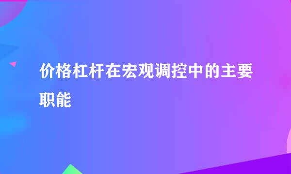 价格杠杆在宏观调控中的主要职能