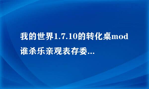 我的世界1.7.10的转化桌mod谁杀乐亲观表存委备压有，给我发一下，谢谢