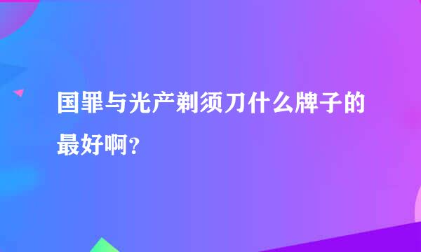 国罪与光产剃须刀什么牌子的最好啊？