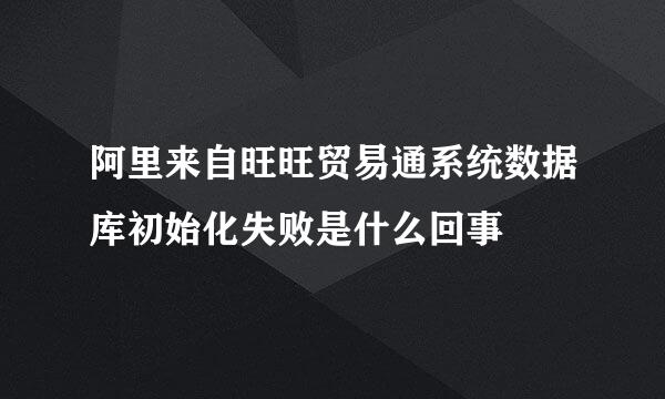 阿里来自旺旺贸易通系统数据库初始化失败是什么回事