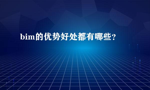 bim的优势好处都有哪些？