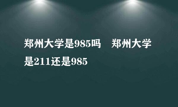 郑州大学是985吗 郑州大学是211还是985