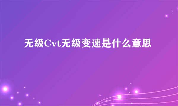 无级Cvt无级变速是什么意思