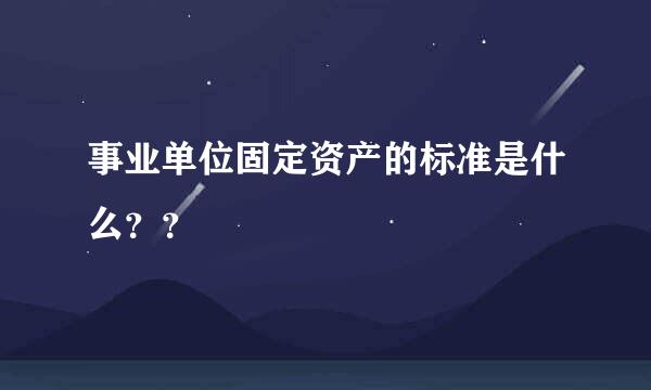 事业单位固定资产的标准是什么？？