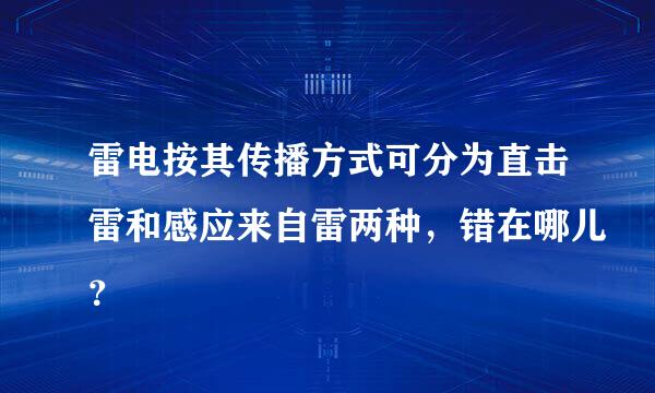 雷电按其传播方式可分为直击雷和感应来自雷两种，错在哪儿？