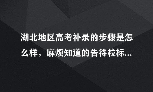 湖北地区高考补录的步骤是怎么样，麻烦知道的告待粒标散去诉我下？急！